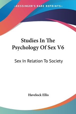 Studies In The Psychology Of Sex V6: Sex In Relation To Society by Ellis, Havelock