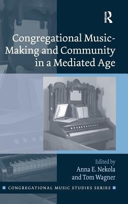Congregational Music-Making and Community in a Mediated Age by Nekola, Anna E.