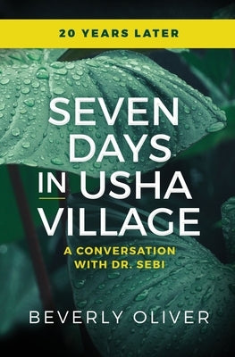 Seven Days in Usha Village: A Conversation With Dr. Sebi 20 Years Later by Oliver, Beverly