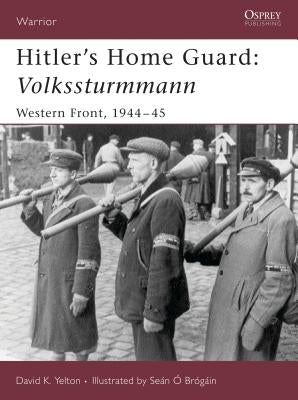 Hitler's Home Guard: Volkssturmmann: Western Front, 1944-45 by Yelton, David
