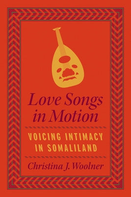 Love Songs in Motion: Voicing Intimacy in Somaliland by Woolner, Christina J.