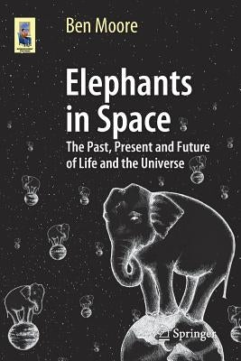 Elephants in Space: The Past, Present and Future of Life and the Universe by Moore, Ben