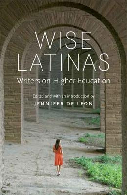 Wise Latinas: Writers on Higher Education by de Leon, Jennifer