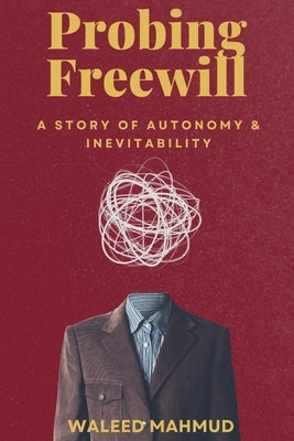Probing Freewill: A Story of Autonomy & Inevitability by Mahmud, Waleed