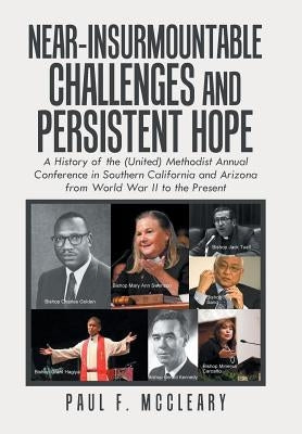 Near-Insurmountable Challenges and Persistent Hope: A History of the (United) Methodist Annual Conference in Southern California and Arizona from Worl by McCleary, Paul F.