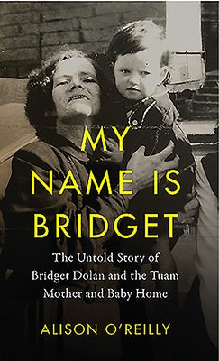 My Name Is Bridget: The Untold Story of Bridget Dolan and the Tuam Mothers and Baby Home by O'Reilly, Alison