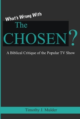 What's Wrong with The Chosen: A Biblical Critique of the Popular TV Show by Mulder, Timothy J.