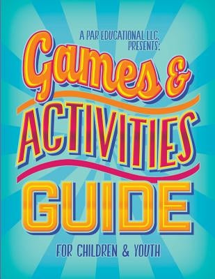 A PAR Educational LLC Presents Games and Activities Guide for Children and Youth by Parker, Alichia R.