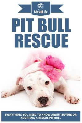 Pit Bull Rescue: Everything You Need To Know about Buying or Adopting a Rescue Pit Bull by Mav4life