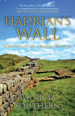 Hadrian's Wall: Everyday Life on a Roman Frontier by Southern, Patricia