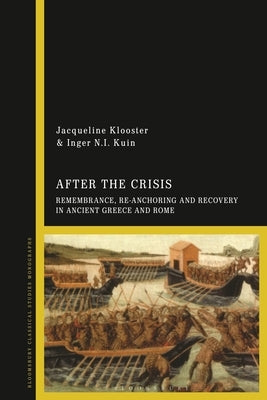 After the Crisis: Remembrance, Re-Anchoring and Recovery in Ancient Greece and Rome by Klooster, Jacqueline