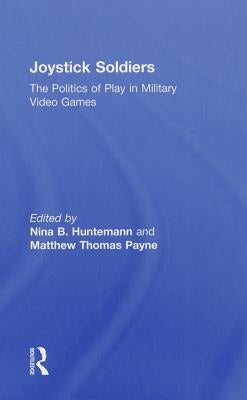Joystick Soldiers: The Politics of Play in Military Video Games by Huntemann, Nina B.
