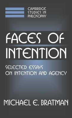 Faces of Intention: Selected Essays on Intention and Agency by Bratman, Michael E.