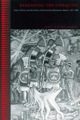 Rereading the Conquest: Power, Politics, and the History of Early Colonial Michoacán, Mexico, 1521-1565 by Krippner-Martínez, James