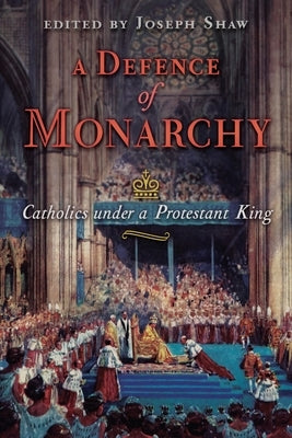 A Defence of Monarchy: Catholics under a Protestant King by Shaw, Joseph