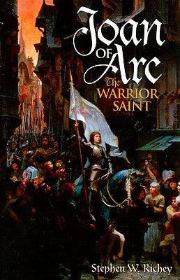 Joan of Arc: The Warrior Saint by Richey, Stephen W.
