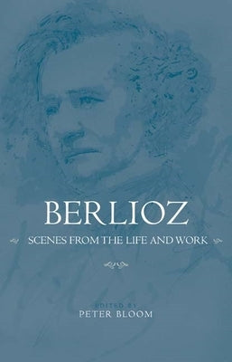 Berlioz: Scenes from the Life and Work by Bloom, Peter