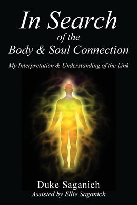 In Search of the Body & Soul Connection: My Interpretation & Understanding of the Link by Saganich, Duke