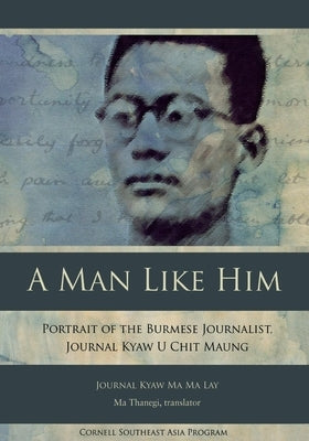 A Man Like Him: Portrait of the Burmese Journalist, Journal Kyaw U Chit Maung by Kyaw Ma Ma Lay, Journal