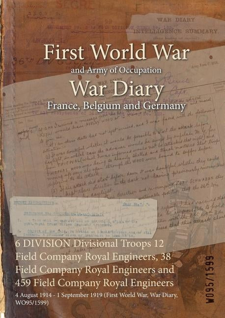 6 DIVISION Divisional Troops 12 Field Company Royal Engineers, 38 Field Company Royal Engineers and 459 Field Company Royal Engineers: 4 August 1914 - by Wo95/1599