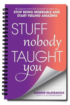 Stuff Nobody Taught You: 45 Lessons from M.E.School(r) to Help You Stop Being Miserable and Start Feeling Amazing by McStravick, Summer