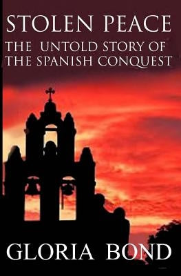Stolen Peace: The Untold Story of the Spanish Conquest by Bond, Gloria