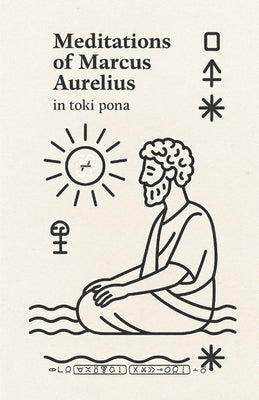 Meditations of Marcus Aurelius - in Toki Pona: A minimalist Stoic classic, reimagined in the world's simplest language. by Biletskyi-Volokh, Anton