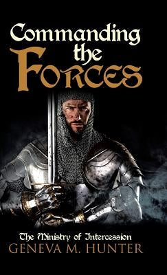 Commanding the Forces: The Ministry of Intercession by Hunter, Geneva M.