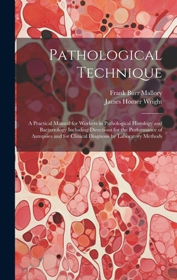 Pathological Technique; a Practical Manual for Workers in Pathological Histology and Bacteriology Including Directions for the Performance of Autopsie by Mallory, Frank Burr