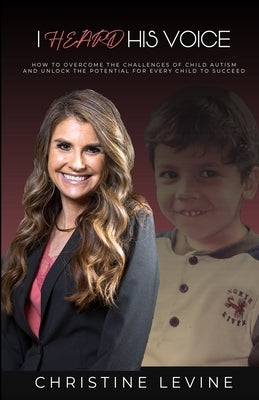 I Heard His Voice: How to Overcome the Challenges of Child Autism and Unlock the Potential for Every Child to Succeed by Levine, Christine