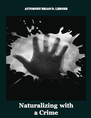 Naturalizing with a Crime: A Guide to Overcoming Criminal Barriers to U.S. Citizenship by Lerner, Brian D.