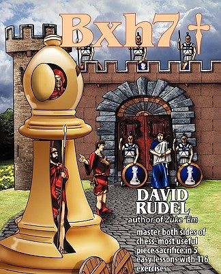 Bxh7: Master Both Sides of Chess' Most Useful Piece Sacrifice in 5 Easy Lessons and 116 Exercises by Rudel, David Isaac