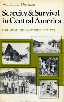 Scarcity and Survival in Central America: Ecological Origins of the Soccer War by Durham, William H.