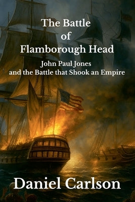 The Battle of Flamborough Head, John Paul Jones and the Battle that Shook an Empire by Carlson, Daniel