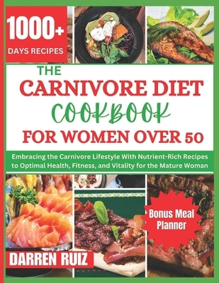 The Carnivore Diet Cookbook for Women Over 50: Embracing the Carnivore Lifestyle With Nutrient-Rich Recipes to Optimal Health, Fitness, and Vitality f by Ruiz, Darren