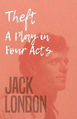 Theft - A Play in Four Acts by London, Jack