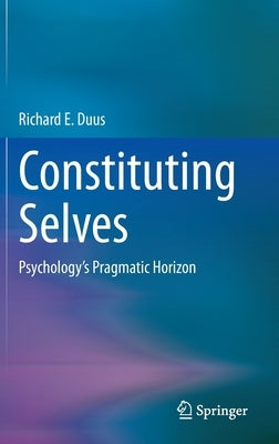 Constituting Selves: Psychology's Pragmatic Horizon by Duus, Richard E.