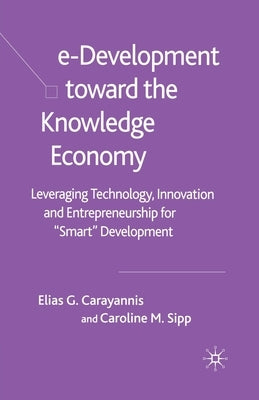 E-Development Toward the Knowledge Economy: Leveraging Technology, Innovation and Entrepreneurship for Smart Development by Carayannis, E.
