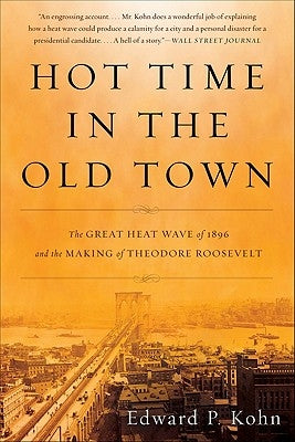 Hot Time in the Old Town: The Great Heat Wave of 1896 and the Making of Theodore Roosevelt by Kohn, Edward P.