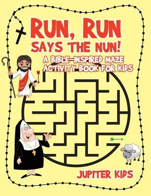 Run, Run Says The Nun! A Bible-Inspired Maze Activity Book for Kids by Jupiter Kids