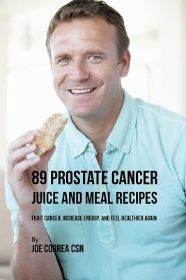 89 Prostate Cancer Juice and Meal Recipes: Fight Cancer, Increase Energy, and Feel Healthier Again by Correa, Joe