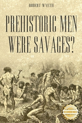 Prehistoric Men Were Savages? by Wyeth, Robert
