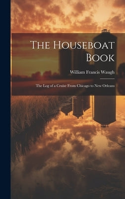 The Houseboat Book: The Log of a Cruise From Chicago to New Orleans by Waugh, William Francis