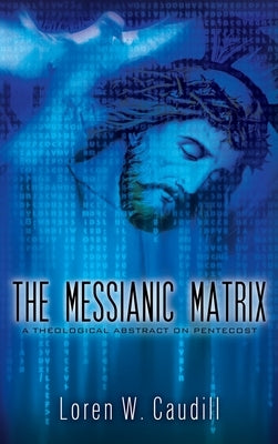 The Messianic Matrix: A Theological Abstract on Pentecost by Caudill, Loren W.