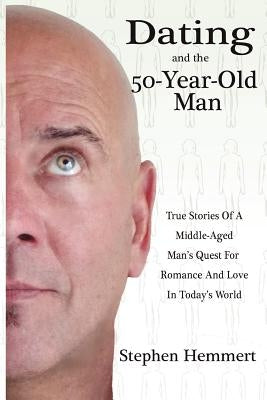 Dating and the 50-Year-Old Man: True Stories of a Middle-Aged Man's Quest for Romance and Love in Today's World by Hemmert, Stephen W.