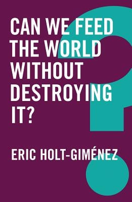 Can We Feed the World Without Destroying It? by Holt-Gimenez, Eric