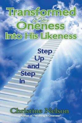 Transformed by Oneness Into His Likeness: Step Up and Step in by Nelson, Christine