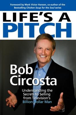 Life's a Pitch: Learn the Proven Formula That Has Sold Over $1 Billion in Products by Circosta, Bob