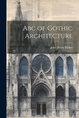 Abc of Gothic Architecture by Parker, John Henry