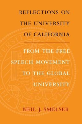 Reflections on the University of California: From the Free Speech Movement to the Global University by Smelser, Neil J.